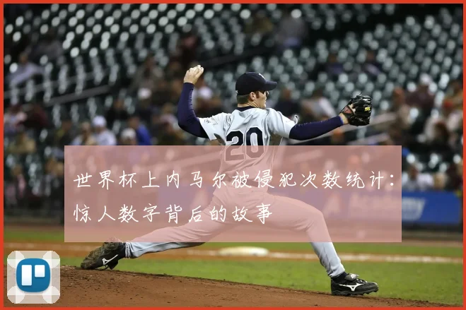 世界杯上内马尔被侵犯次数统计：惊人数字背后的故事