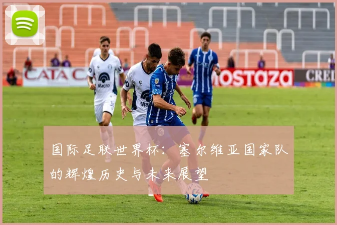 国际足联世界杯:塞尔维亚国家队的辉煌历史与未来展望