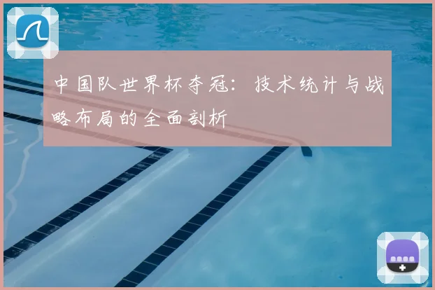 中国队世界杯夺冠:技术统计与战略布局的全面剖析