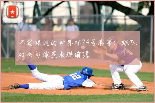 不容错过的世界杯24号赛事:球队对决与球星表现前瞻