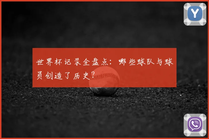 世界杯记录全盘点:哪些球队与球员创造了历史?