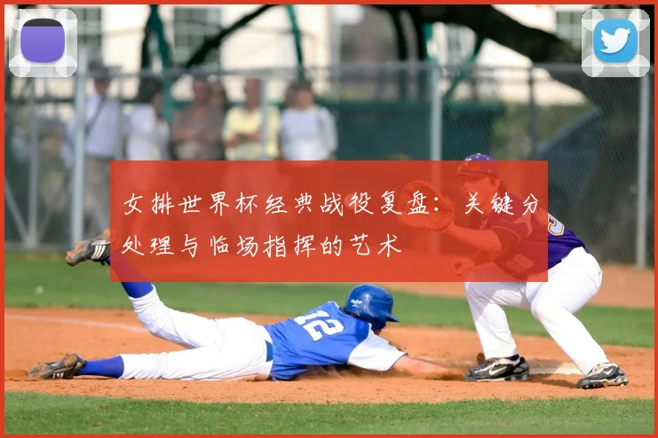 女排世界杯经典战役复盘:关键分处理与临场指挥的艺术