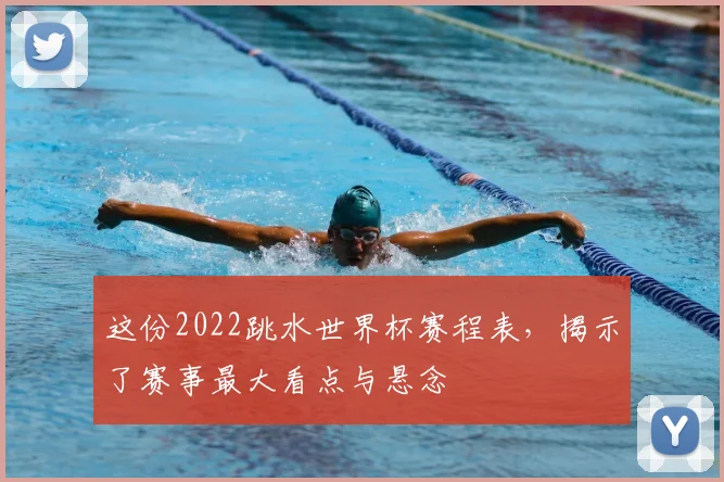这份2022跳水世界杯赛程表,揭示了赛事最大看点与悬念