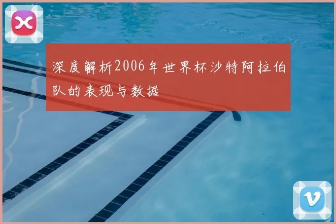 深度解析2006年世界杯沙特阿拉伯队的表现与数据