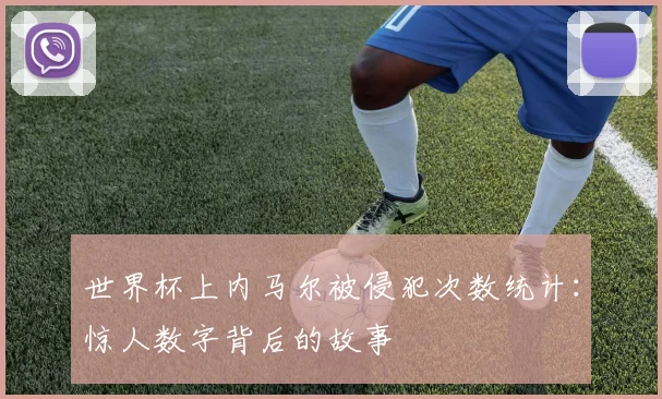 世界杯上内马尔被侵犯次数统计：惊人数字背后的故事