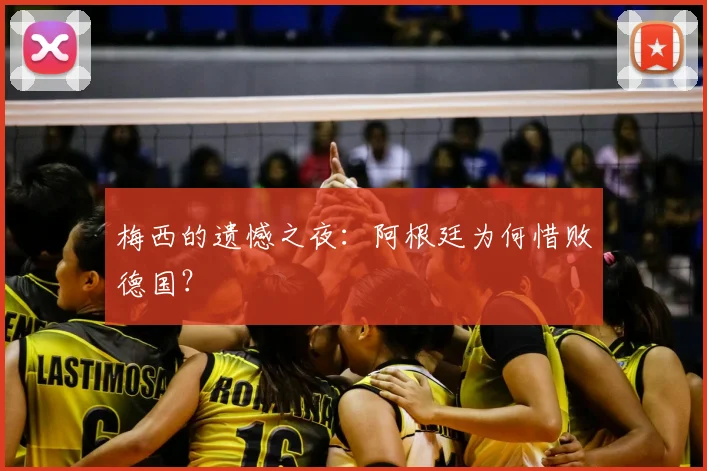 梅西的遗憾之夜:阿根廷为何惜败德国?