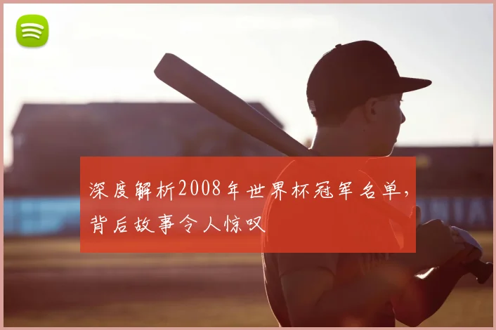 深度解析2008年世界杯冠军名单,背后故事令人惊叹