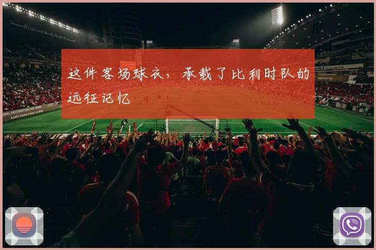 这件客场球衣，承载了比利时队的远征记忆