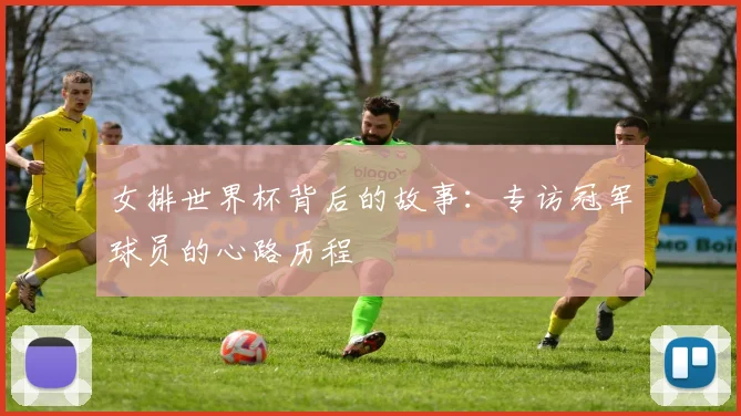 女排世界杯背后的故事:专访冠军球员的心路历程