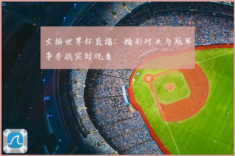 女排世界杯直播：精彩对决与冠军争夺战实时观看