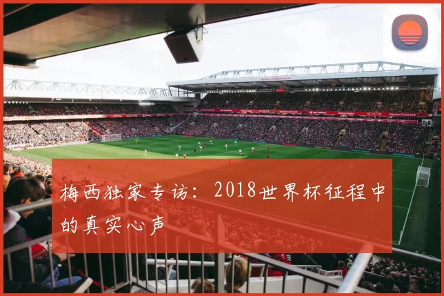 梅西独家专访：2018世界杯征程中的真实心声