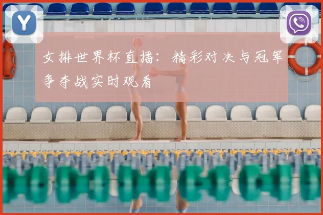 女排世界杯直播:精彩对决与冠军争夺战实时观看
