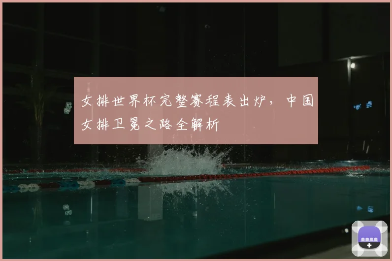 女排世界杯完整赛程表出炉，中国女排卫冕之路全解析