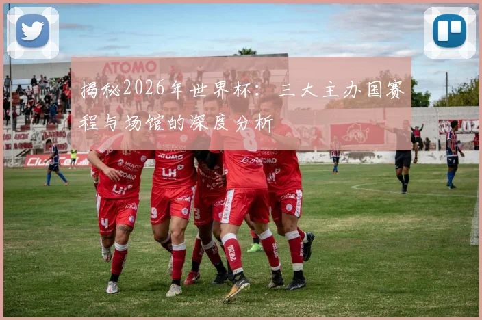揭秘2026年世界杯：三大主办国赛程与场馆的深度分析