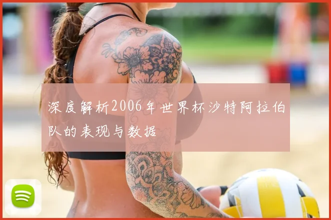 深度解析2006年世界杯沙特阿拉伯队的表现与数据
